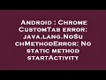 Android Chrome CustomTab error java lang NoSuchMethodError No static method startActivity