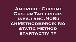 Android Chrome CustomTab error java lang NoSuchMethodError No static method startActivity