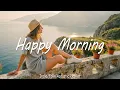 Happy Morning🌻Nice music to lift your mood | Indie/Pop/ Folk/Acoustic Playlist