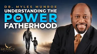 Understanding The Power of Fatherhood | Dr. Myles Munroe | MunroeGlobal.com