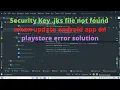 Security Key jks file not found when update android app on playstore error solution