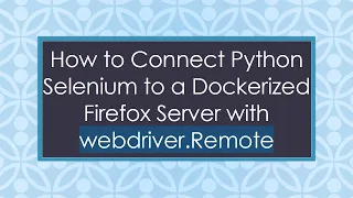 How to Connect Python Selenium to a Dockerized Firefox Server with webdriver Remote