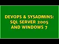 DevOps SysAdmins Sql server 2005 and windows 7