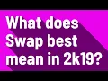 What does Swap best mean in 2k19