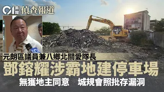 【01偵查報道】元朗區議員鄧鎔耀區內霸地建停車場　無獲地主同意　城規會照批｜區議會｜非法霸佔｜關愛隊｜調查報道｜01新聞｜HK01