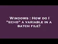 Windows How do I echo a variable in a batch file