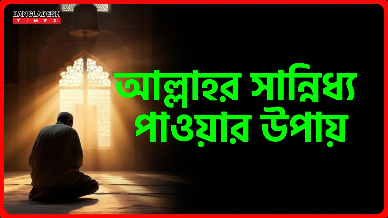 আল্লাহর সান্নিধ্য পাওয়ার উপায় | ইসলামিক টিপস
