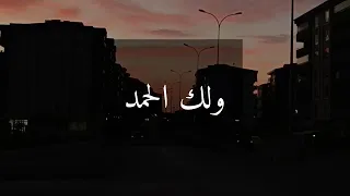 أكرمتني فلك الحمد  وسترتني فلك الحمد  ورزقتني فلك الحمد  وعافيتني فلك الحمد   لك الحمد حب ا وشكر ا دندنها