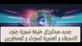 جديد عبدالرزاق خليفة تسوية جنود الاستبقاء و العشرية السوداء و المشطوبين 