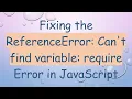 Fixing the ReferenceError Can t find variable require Error in JavaScript