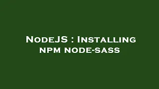 NodeJS Installing npm node-sass