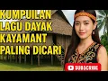 Download Lagu KUMPULAN LAGU DAYAK KAYANANT PALING DICARI