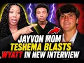 JAYVON MOM TESHEMA BLASTS WYATT DURING NEW INTERVIEW WYATT WAS GETTING JAZZY AT THE MOUTH