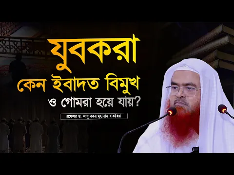 যুবকরা কেন ইবাদত বিমুখ হয়ে যায় ও গোমরা হয়ে যায়? প্রফেসর ড. আবু বকর মুহাম্মাদ যাকারিয়া