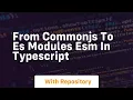 from commonjs to es modules esm in typescript