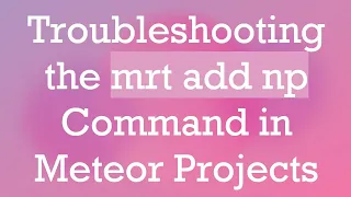 Troubleshooting the mrt add np Command in Meteor Projects