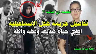 جريمة طفل الاسماعيليه كامله قتـ ـل زميله وقطع ـه واكله 