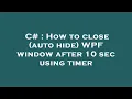 C How to close auto hide WPF window after 10 sec using timer