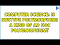 Computer Science Is subtype polymorphism a kind of ad hoc polymorphism 3 Solutions