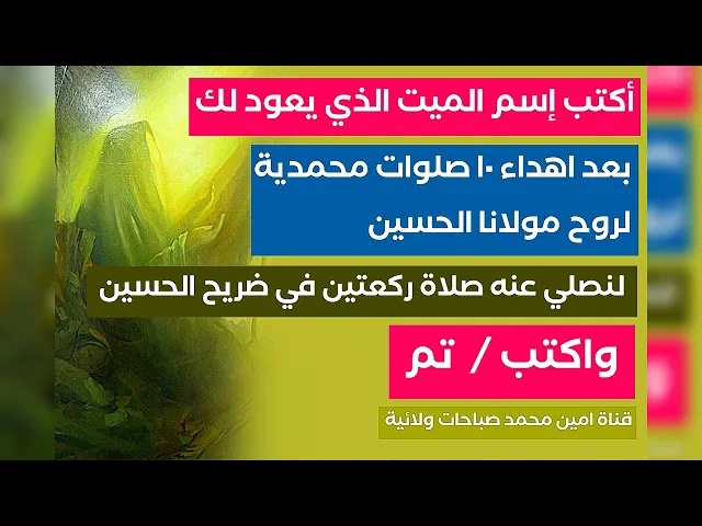 ⁣أكتب إسم الميت الذي يعود لك وصلي ١٤ مرة الصلوات المحمدية ونصلي عنه ونضع اسمه في ضريح الحسين اكتب تم
