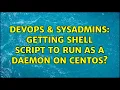 DevOps SysAdmins Getting shell script to run as a daemon on CentOS 2 Solutions