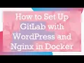 How to Set Up GitLab with WordPress and Nginx in Docker