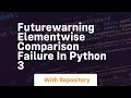 futurewarning elementwise comparison failure in python 3