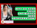 Why Do Some Child Antibiotics Need Refrigeration - Child Illness Disease Guide