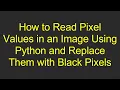 How to Read Pixel Values in an Image Using Python and Replace Them with Black Pixels