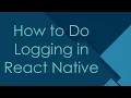 How to Do Logging in React Native