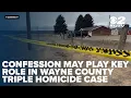 Confession may play key role in case against man accused in Wayne County triple homicide