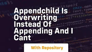appendchild is overwriting instead of appending and i cant