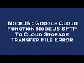 NodeJS Google Cloud Function Node JS SFTP To Cloud Storage Transfer File Error