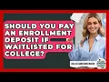 Should You Pay An Enrollment Deposit If Waitlisted For College - College Admissions Insider