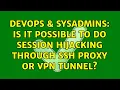DevOps SysAdmins Is it possible to do Session hijacking through ssh proxy or vpn tunnel