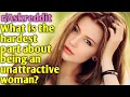 askreddit What is the hardest part about being an unattractive woman reddit