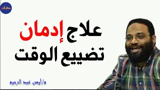 كيف تتخلص من تضييع وقتك فيما لا يفيدك م أيمن عبد الرحيم 