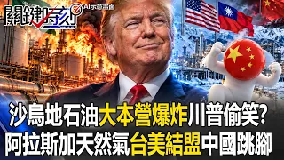 沙烏地阿美石油「大本營爆炸」川普偷笑！？ 阿拉斯加天然氣「台美正式結盟」中國跳腳急罵倚美謀獨！？【關鍵時刻】20261014-4