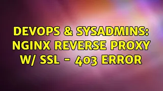 DevOps SysAdmins Nginx Reverse Proxy w SSL - 403 Error