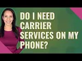 Do I need carrier services on my phone