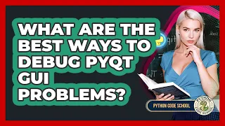 What Are The Best Ways To Debug PyQt GUI Problems - Python Code School