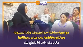 مواجهة ساخنة جدا بين رضا ولد الشينوية وعائلتو وفاطمة بنت عباس وعائلتها مكاين غير شد ليا نقطع ليك 