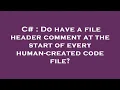 C Do have a file header comment at the start of every human-created code file