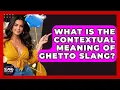 What Is The Contextual Meaning Of Ghetto Slang - SlangXplained