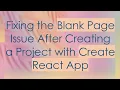 Fixing the Blank Page Issue After Creating a Project with Create React App