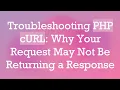 Troubleshooting PHP cURL Why Your Request May Not Be Returning a Response
