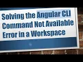 Solving the Angular CLI Command Not Available Error in a Workspace