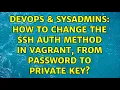 DevOps SysAdmins How to change the ssh auth method in vagrant from password to private key