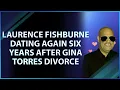 Laurence Fishburne Dating Again 6 Six Years After Gina Torres Divorce