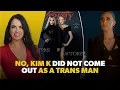No Kim K Did Not Come Out As A Trans Man